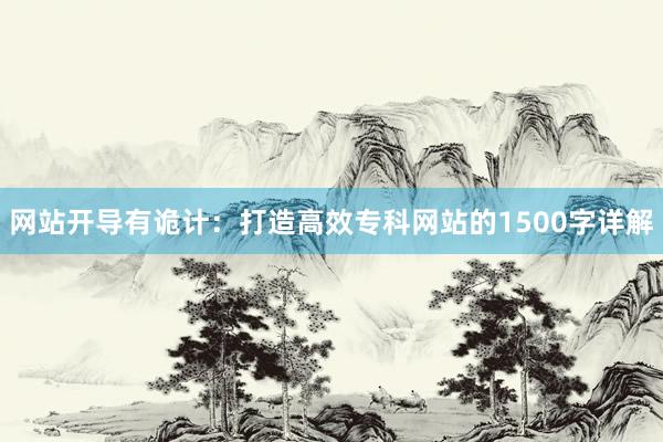 网站开导有诡计：打造高效专科网站的1500字详解