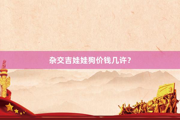 杂交吉娃娃狗价钱几许？