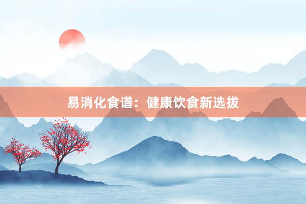易消化食谱：健康饮食新选拔